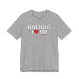BLACK PEOPLE I LOVE YOU - UNISEX T-SHIRT