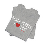 BLACK PEOPLE I LOVE YOU - UNISEX T-SHIRT