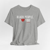 BLACK PEOPLE I LOVE YOU - UNISEX T-SHIRT