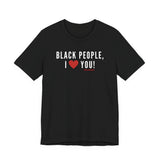 BLACK PEOPLE I LOVE YOU - UNISEX T-SHIRT
