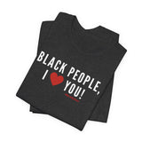 BLACK PEOPLE I LOVE YOU - UNISEX T-SHIRT
