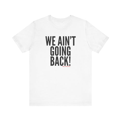 We Ain’t Going Back! Unisex T-Shirt